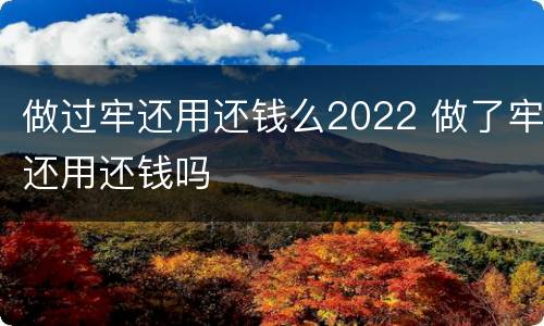 做过牢还用还钱么2022 做了牢还用还钱吗 做过牢还用还钱么2022 做了牢还用还钱吗