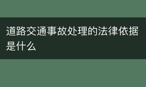 道路交通事故处理的法律依据是什么 道路交通事故处理的法律依据是什么