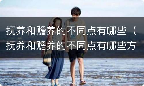 抚养和赡养的不同点有哪些（抚养和赡养的不同点有哪些方面）