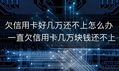 欠信用卡好几万还不上怎么办 一直欠信用卡几万块钱还不上怎么办