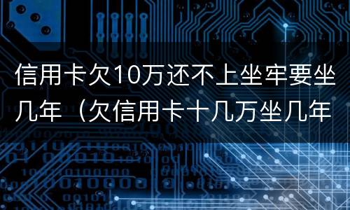 信用卡欠10万还不上坐牢要坐几年（欠信用卡十几万坐几年牢）