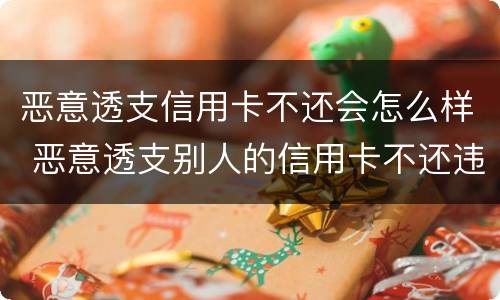 恶意透支信用卡不还会怎么样 恶意透支别人的信用卡不还违法吗