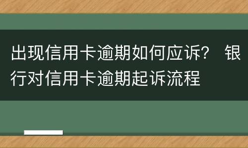 出现信用卡逾期如何应诉？ 银行对信用卡逾期起诉流程
