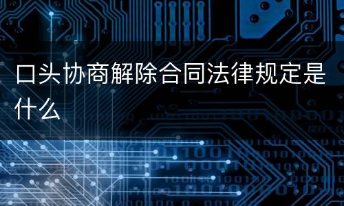 口头协商解除合同法律规定是什么