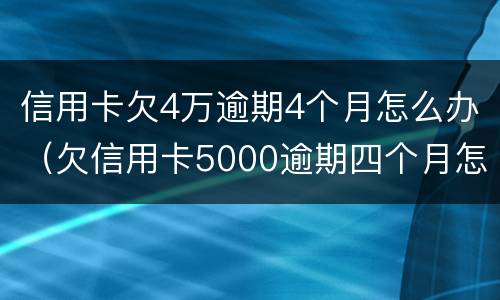 信用卡欠4万逾期4个月怎么办（欠信用卡5000逾期四个月怎么办）