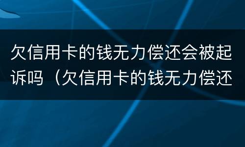 欠信用卡的钱无力偿还会被起诉吗（欠信用卡的钱无力偿还被起诉怎么办）