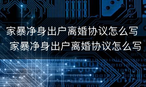 家暴净身出户离婚协议怎么写 家暴净身出户离婚协议怎么写好