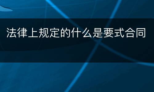 法律上规定的什么是要式合同