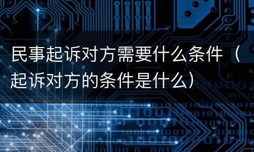 民事起诉对方需要什么条件（起诉对方的条件是什么）