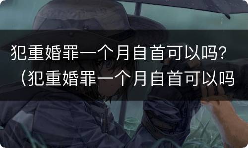 犯重婚罪一个月自首可以吗？（犯重婚罪一个月自首可以吗判几年）