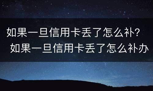 如果一旦信用卡丢了怎么补？ 如果一旦信用卡丢了怎么补办