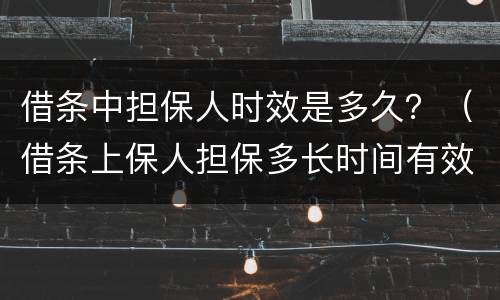 借条中担保人时效是多久？（借条上保人担保多长时间有效）