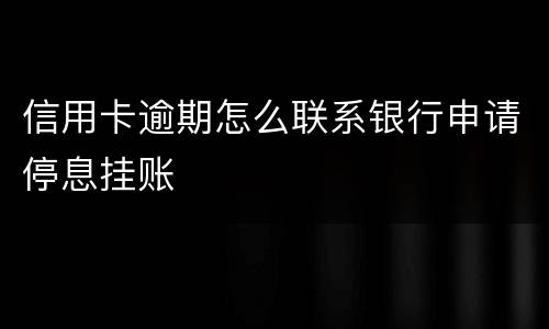 信用卡逾期怎么联系银行申请停息挂账