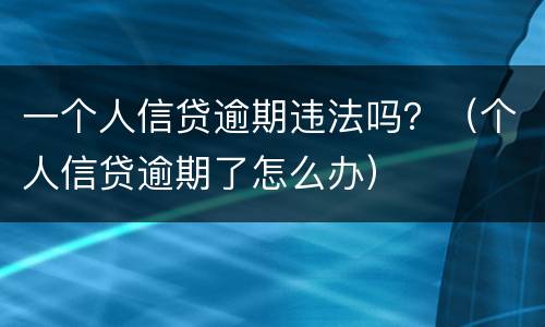 一个人信贷逾期违法吗？（个人信贷逾期了怎么办）