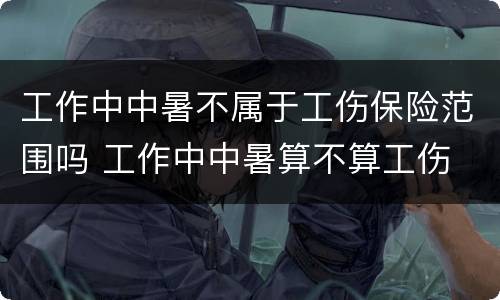 工作中中暑不属于工伤保险范围吗 工作中中暑算不算工伤