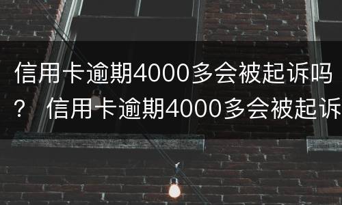 信用卡逾期4000多会被起诉吗？ 信用卡逾期4000多会被起诉吗怎么办