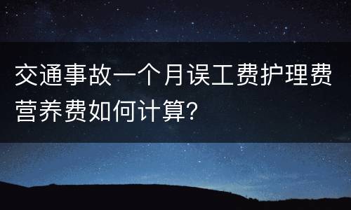 交通事故一个月误工费护理费营养费如何计算？