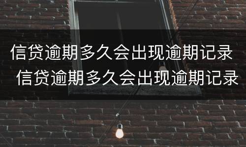 信贷逾期多久会出现逾期记录 信贷逾期多久会出现逾期记录呢