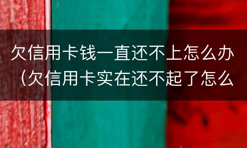 欠信用卡钱一直还不上怎么办（欠信用卡实在还不起了怎么办）