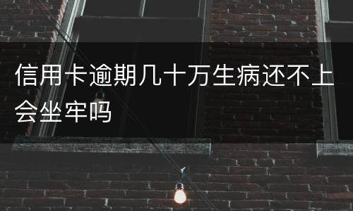 信用卡逾期几十万生病还不上会坐牢吗