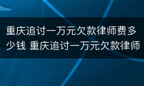 重庆追讨一万元欠款律师费多少钱 重庆追讨一万元欠款律师费多少钱啊