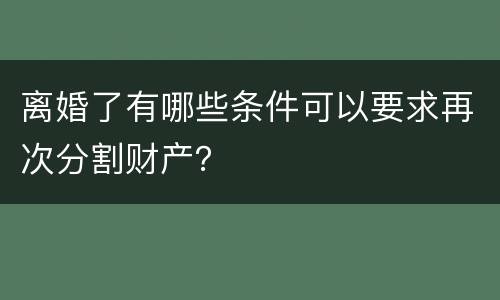 离婚了有哪些条件可以要求再次分割财产？