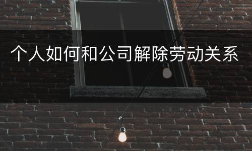 个人如何和公司解除劳动关系