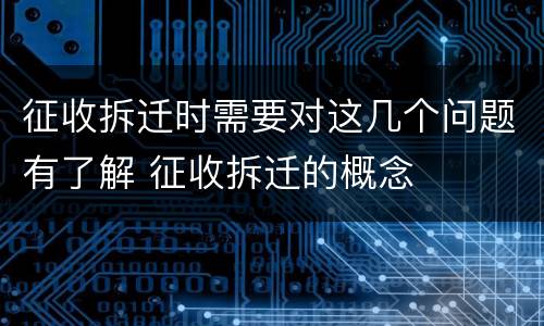 征收拆迁时需要对这几个问题有了解 征收拆迁的概念