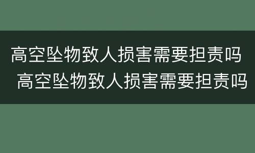高空坠物致人损害需要担责吗 高空坠物致人损害需要担责吗