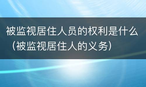 被监视居住人员的权利是什么（被监视居住人的义务）