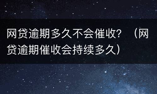 网贷逾期多久不会催收？（网贷逾期催收会持续多久）