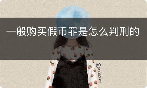 一般购买假币罪是怎么判刑的