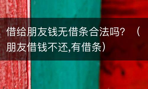 借给朋友钱无借条合法吗？（朋友借钱不还,有借条）