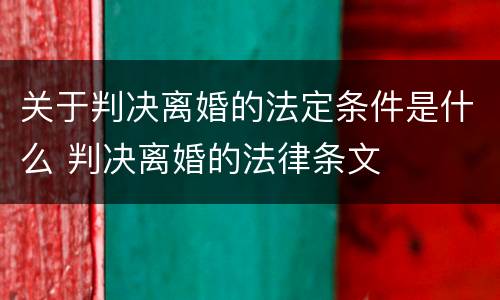 关于判决离婚的法定条件是什么 判决离婚的法律条文
