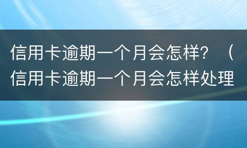 信用卡逾期一个月会怎样？（信用卡逾期一个月会怎样处理）