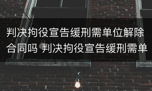 判决拘役宣告缓刑需单位解除合同吗 判决拘役宣告缓刑需单位解除合同吗知乎