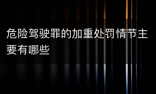 危险驾驶罪的加重处罚情节主要有哪些