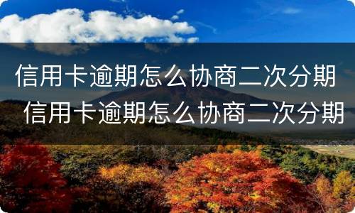 信用卡逾期怎么协商二次分期 信用卡逾期怎么协商二次分期还本金