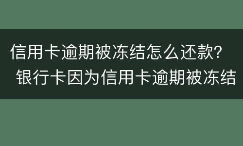 信用卡逾期被冻结怎么还款？ 银行卡因为信用卡逾期被冻结怎么办