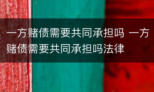 一方赌债需要共同承担吗 一方赌债需要共同承担吗法律