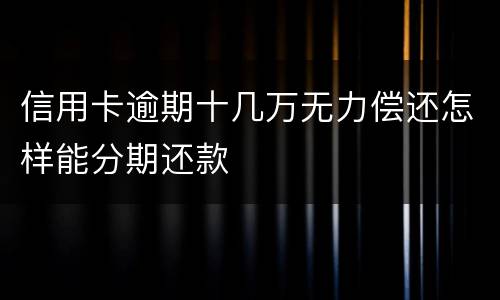 信用卡逾期十几万无力偿还怎样能分期还款