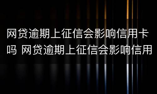 网贷逾期上征信会影响信用卡吗 网贷逾期上征信会影响信用卡吗知乎