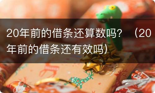 20年前的借条还算数吗？（20年前的借条还有效吗）