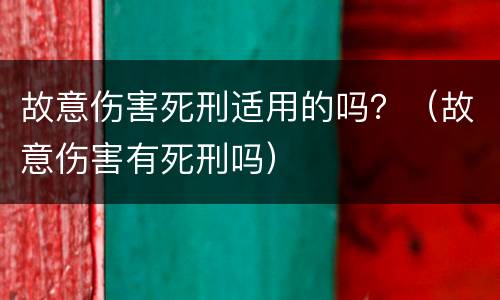 故意伤害死刑适用的吗？（故意伤害有死刑吗）