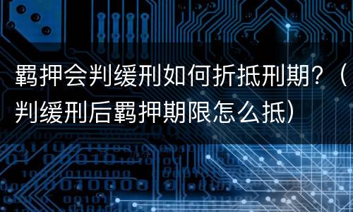 羁押会判缓刑如何折抵刑期?（判缓刑后羁押期限怎么抵）