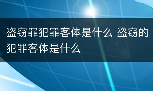 盗窃罪犯罪客体是什么 盗窃的犯罪客体是什么
