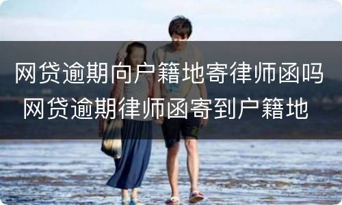 网贷逾期向户籍地寄律师函吗 网贷逾期律师函寄到户籍地