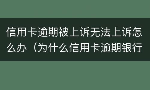 信用卡逾期被上诉无法上诉怎么办（为什么信用卡逾期银行不起诉）