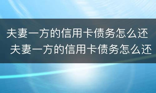 夫妻一方的信用卡债务怎么还 夫妻一方的信用卡债务怎么还款