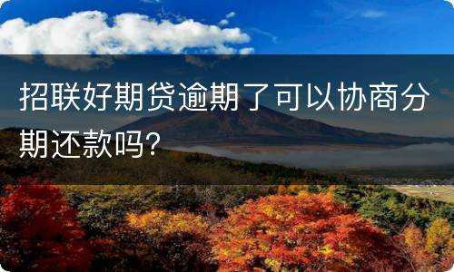 招联好期贷逾期了可以协商分期还款吗？